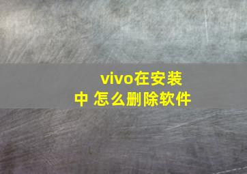 vivo在安装中 怎么删除软件